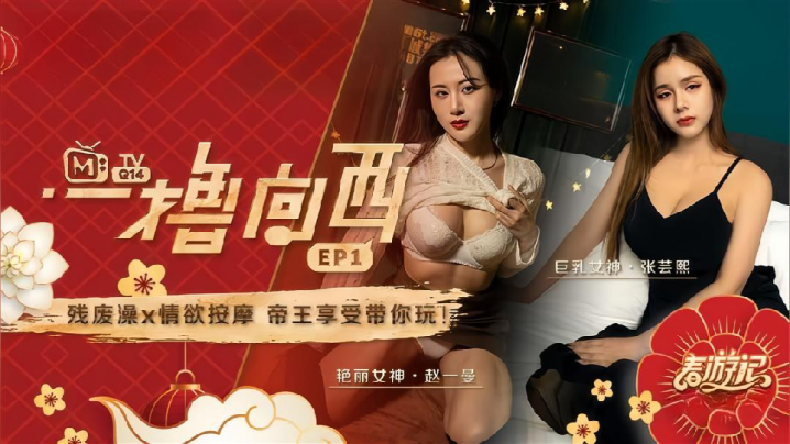 【赵一曼&amp;amp;amp;张芸熙】一撸向西EP1 节目篇 残废澡X情欲按摩帝王享受带你玩