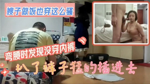 嫂子做饭也穿这么骚弯腰时发现没穿内裤