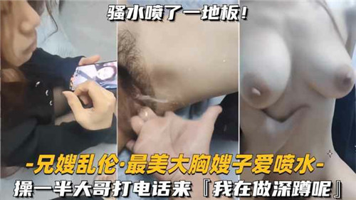 兄嫂乱伦最美大胸嫂子爱喷水操一半大哥打电话来