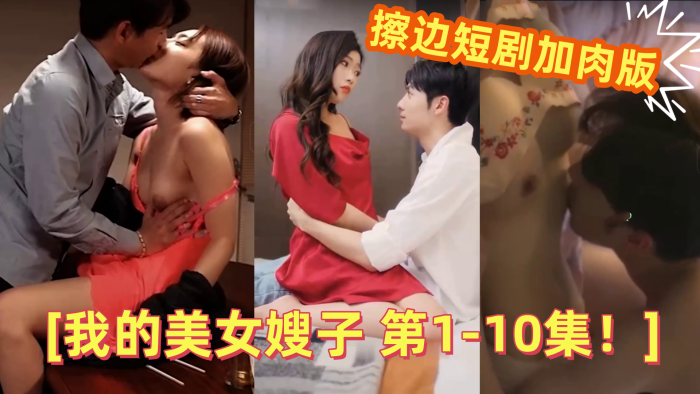 【情色短剧】 擦边短剧加肉版 DYDX012我的美女嫂子 第1-10集！