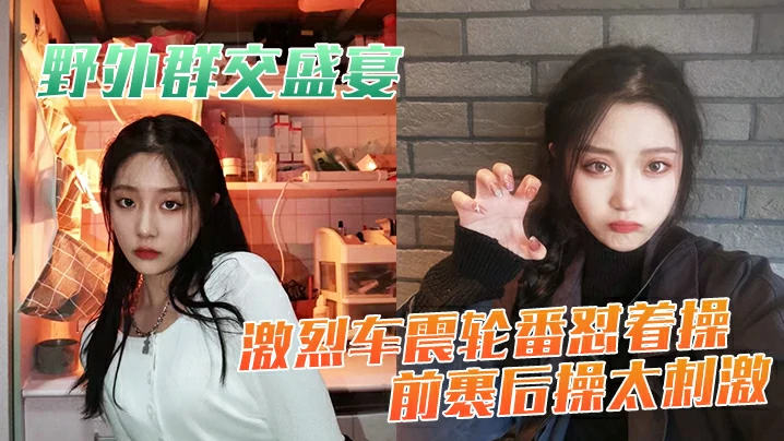 野外群交盛宴激烈车震轮番怼着操