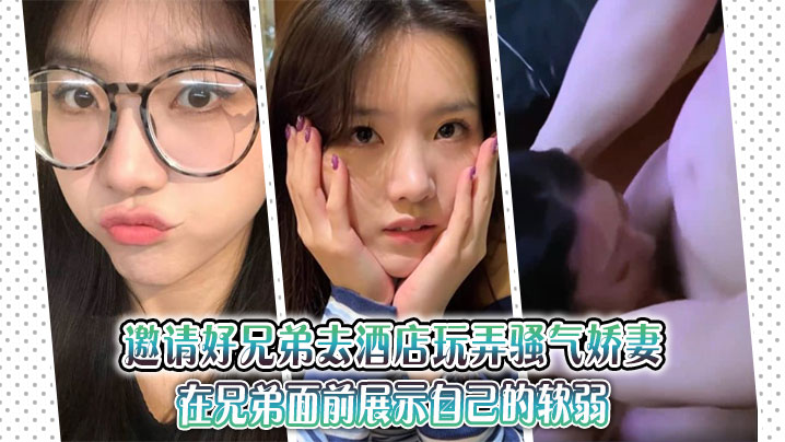 邀请好兄弟去酒店玩弄骚气娇妻，在兄弟面前展示自己的软弱