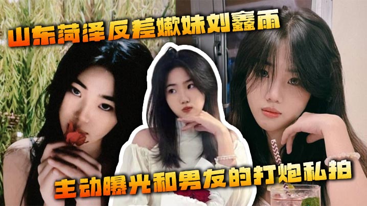 山东菏泽反差嫩妹刘鑫雨 主动曝光和男友的打炮私拍 被小伙各种姿势爆操反反差感拉满