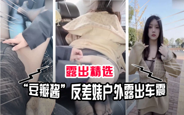 露出精选网红豆瓣酱极度反差户外车震露出