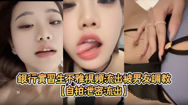 【自拍泄密流出】银行实习生不雅视频流出被男友调教成淫骚母狗露脸自慰SM束缚玩法超淫
