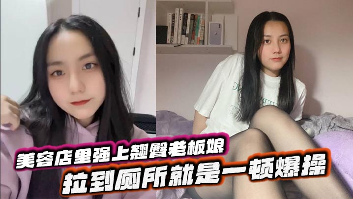 美容店里强上翘臀老板娘,拉到厕所就是一顿爆操,给兄弟们吃点好的