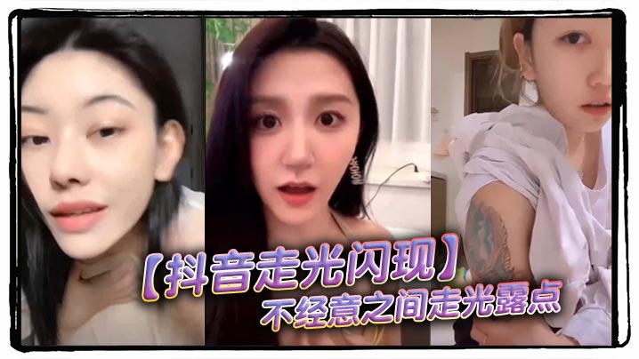 【抖音走光闪现】不经意之间走光露点