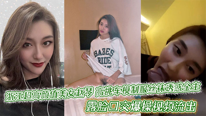 浙江超高颜值美女赵琴高挑车模制服丝袜诱惑金主，露脸口交爆操视频流出
