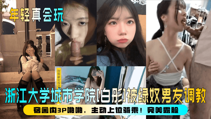 【年轻真会玩】浙江大学城市学院[白彤]被绿奴男友调教，宿舍内3P啪啪，主动上位骑乘！完美露脸！