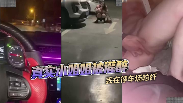 真实小姐姐被灌醉丢在停车场轮奸
