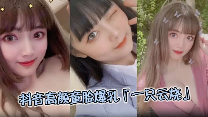 【极品流出】抖音高颜童脸爆乳『一只云烧』视频流出