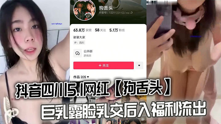 抖音四川5.1网红【狗舌头】巨乳露脸乳交后入福利流出