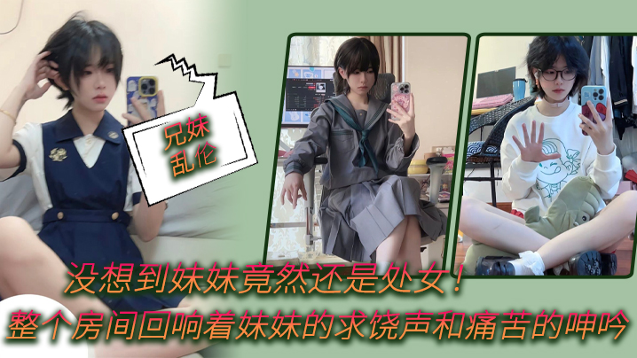 《兄妹乱伦》没想到妹妹竟然还是处女！整个房间回响着妹妹的求饶声和痛苦的呻吟