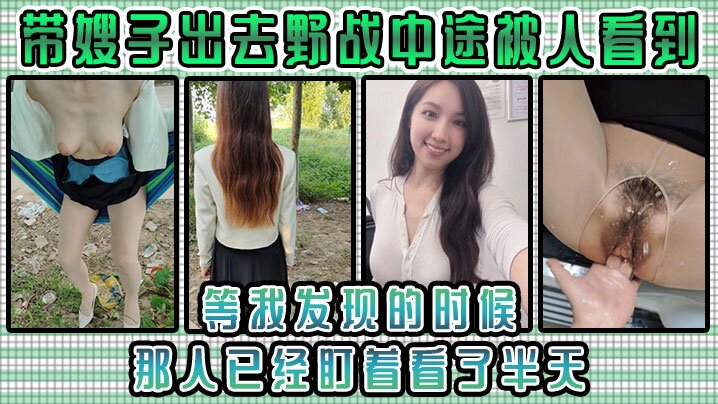 【嫂子乱伦】带嫂子出去野战中途被人看到，等我发现的时候，那人已经盯着看了半天