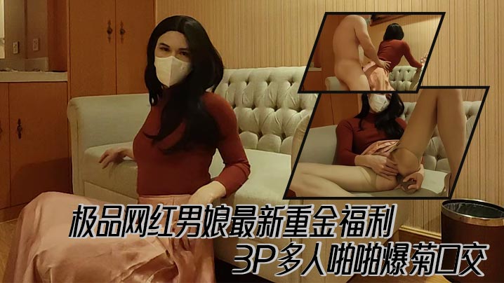 极品网红男娘最新重金福利，3P多人啪啪爆菊口交