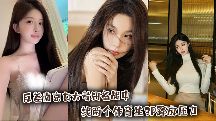 反差南京女大考研备战中，找两个体育生3P释放压力