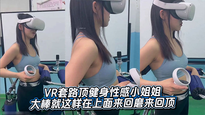 VR套路顶健身性感小姐姐，大棒就这样在上面来回磨来回顶，在美臀上留下了浓浓的印记