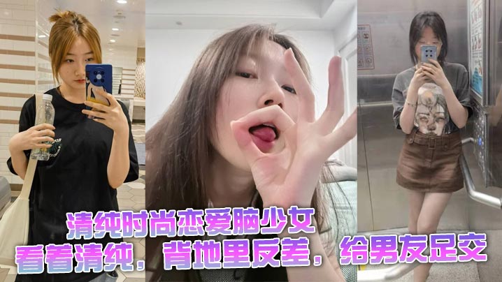 清纯时尚恋爱脑少女，看着清纯，背地里反差，给男友足交