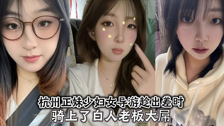 杭州正妹少婦女導遊趁出差時騎上了白人老闆大屌